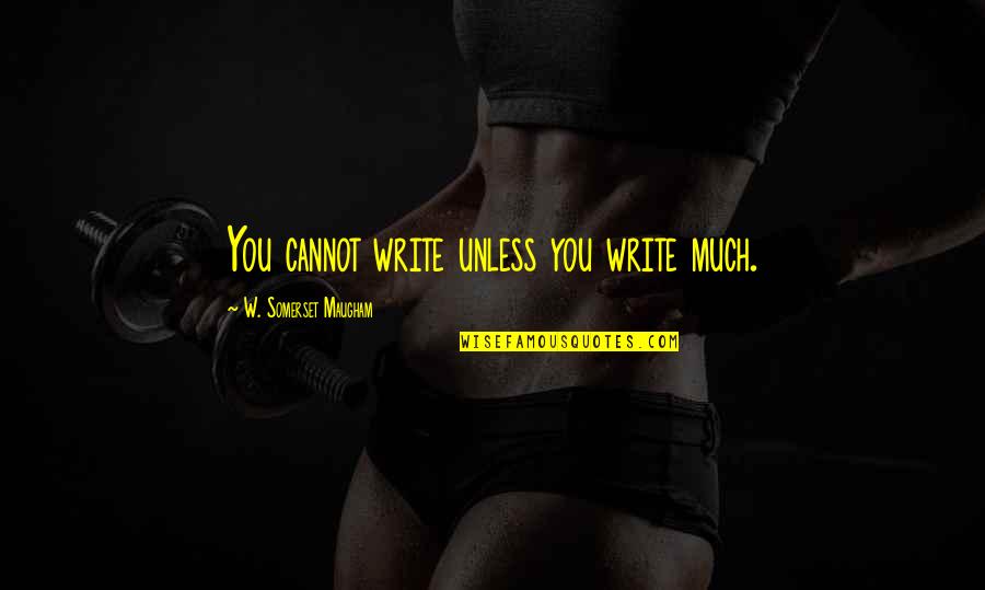 Necessitously Quotes By W. Somerset Maugham: You cannot write unless you write much.