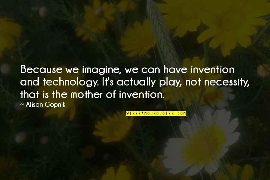 Necessity And Invention Quotes By Alison Gopnik: Because we imagine, we can have invention and