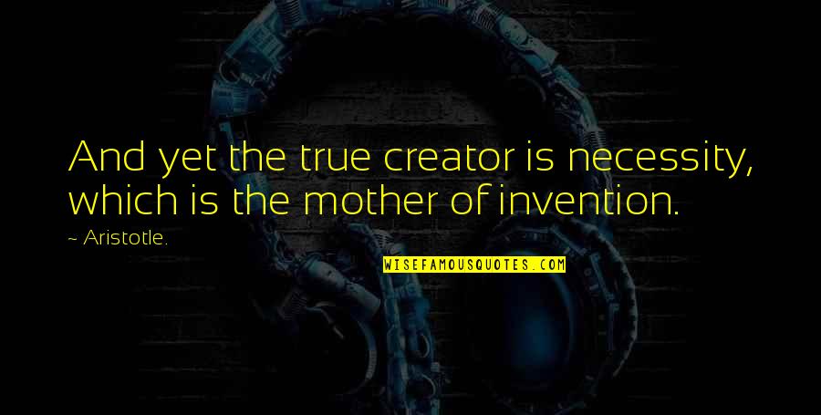 Necessity And Invention Quotes By Aristotle.: And yet the true creator is necessity, which