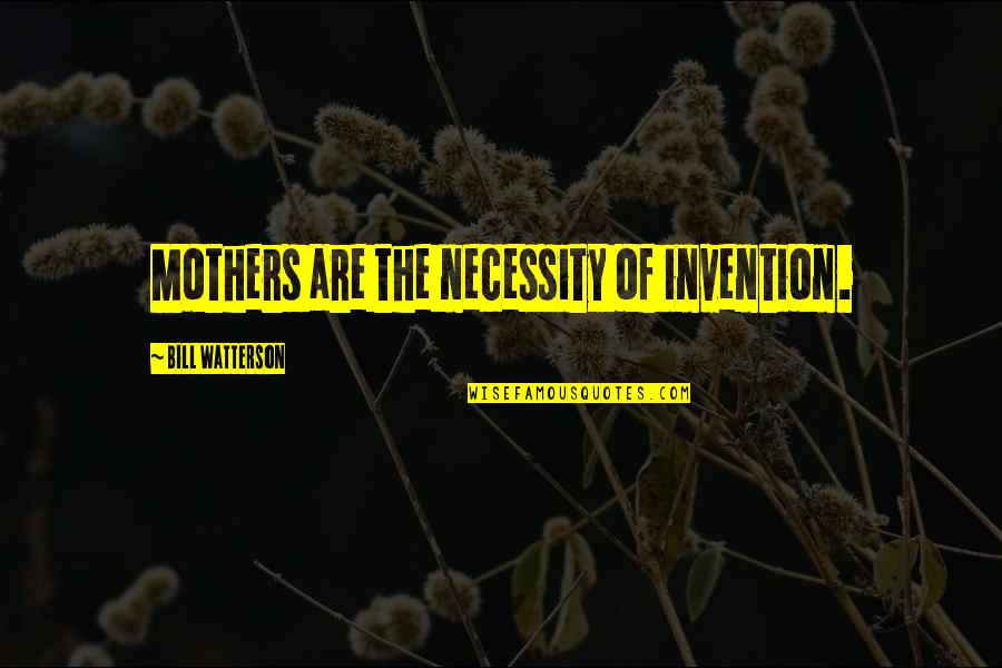 Necessity And Invention Quotes By Bill Watterson: Mothers are the necessity of invention.