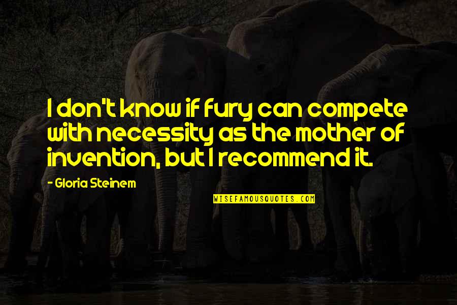 Necessity And Invention Quotes By Gloria Steinem: I don't know if fury can compete with