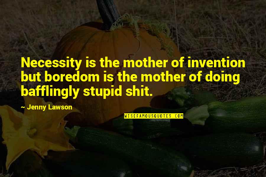 Necessity And Invention Quotes By Jenny Lawson: Necessity is the mother of invention but boredom