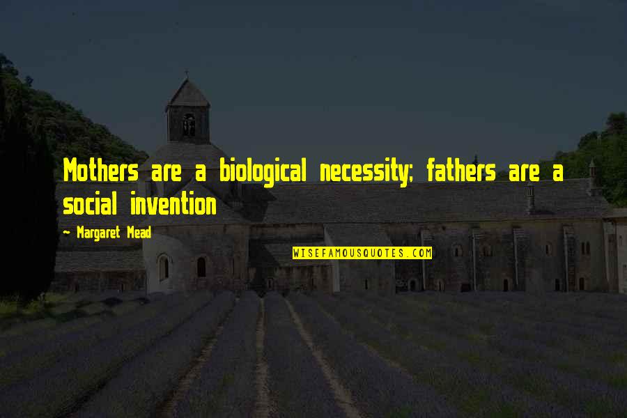 Necessity And Invention Quotes By Margaret Mead: Mothers are a biological necessity; fathers are a