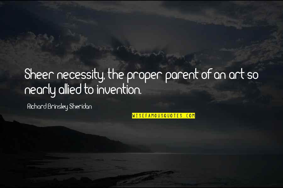 Necessity And Invention Quotes By Richard Brinsley Sheridan: Sheer necessity,-the proper parent of an art so