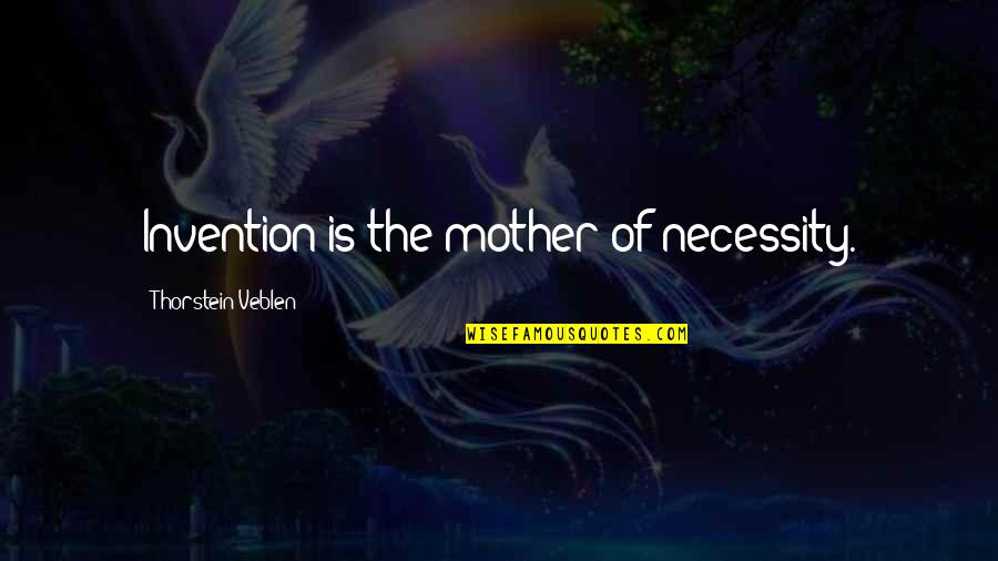 Necessity And Invention Quotes By Thorstein Veblen: Invention is the mother of necessity.