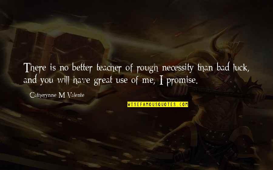 Necessity For A Teacher Quotes By Catherynne M Valente: There is no better teacher of rough necessity Necessity For A Teacher Quotes By Catherynne M Valente: There is no better teacher of rough necessity