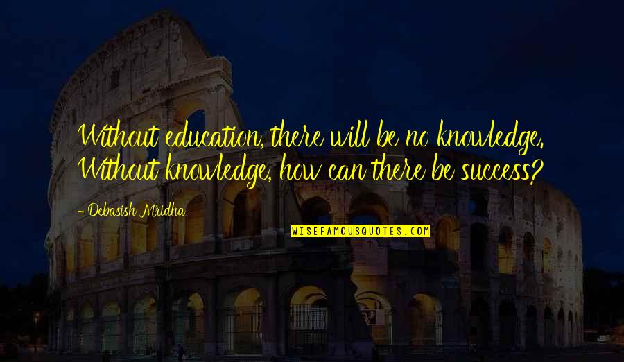 Necessity For Change Quotes By Debasish Mridha: Without education, there will be no knowledge. Without