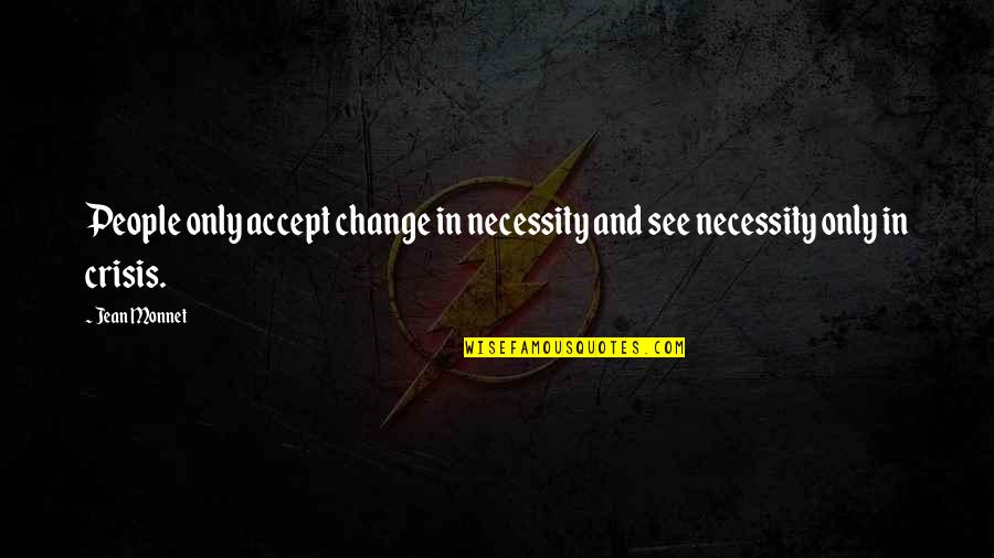Necessity For Change Quotes By Jean Monnet: People only accept change in necessity and see