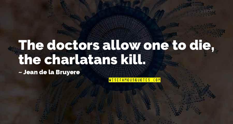 Necessity Of Friendship Quotes By Jean De La Bruyere: The doctors allow one to die, the charlatans