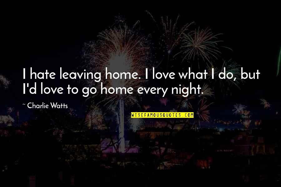 Necessity Of Violence Quotes By Charlie Watts: I hate leaving home. I love what I