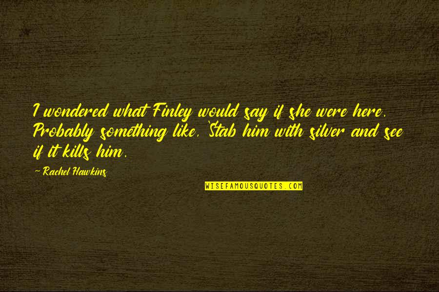 Necessity Of Violence Quotes By Rachel Hawkins: I wondered what Finley would say if she Necessity Of Violence Quotes By Rachel Hawkins: I wondered what Finley would say if she