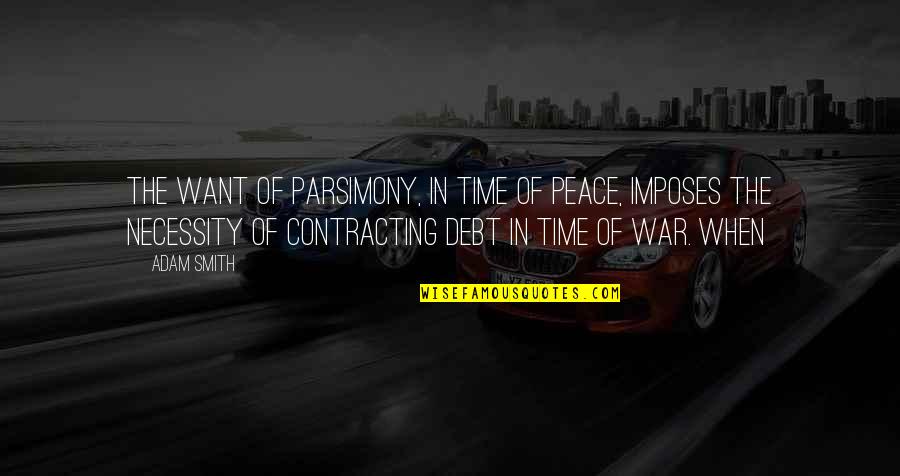 Necessity Of War Quotes By Adam Smith: The want of parsimony, in time of peace,