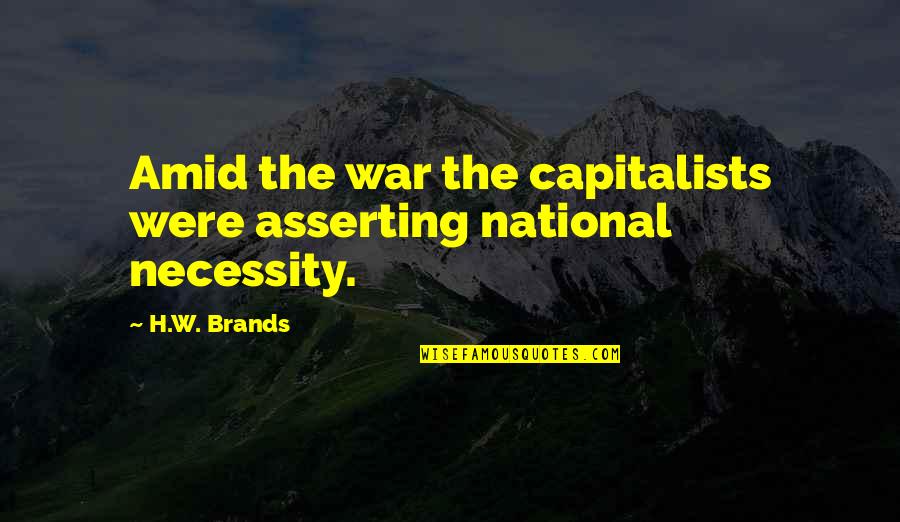 Necessity Of War Quotes By H.W. Brands: Amid the war the capitalists were asserting national