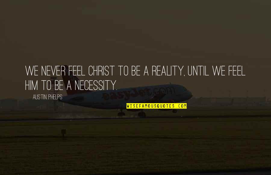 Necessity Quotes By Austin Phelps: We never feel Christ to be a reality,