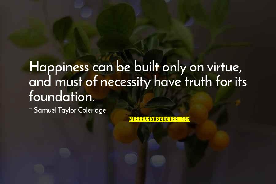 Necessity Quotes By Samuel Taylor Coleridge: Happiness can be built only on virtue, and