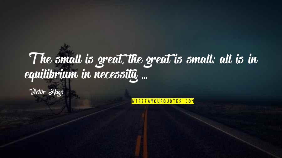 Necessity Quotes By Victor Hugo: [T]he small is great, the great is small;