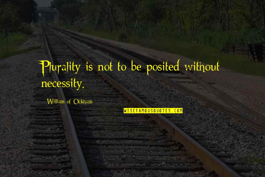 Necessity Quotes By William Of Ockham: Plurality is not to be posited without necessity.