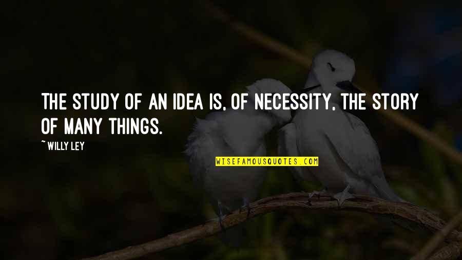 Necessity Quotes By Willy Ley: The study of an idea is, of necessity,