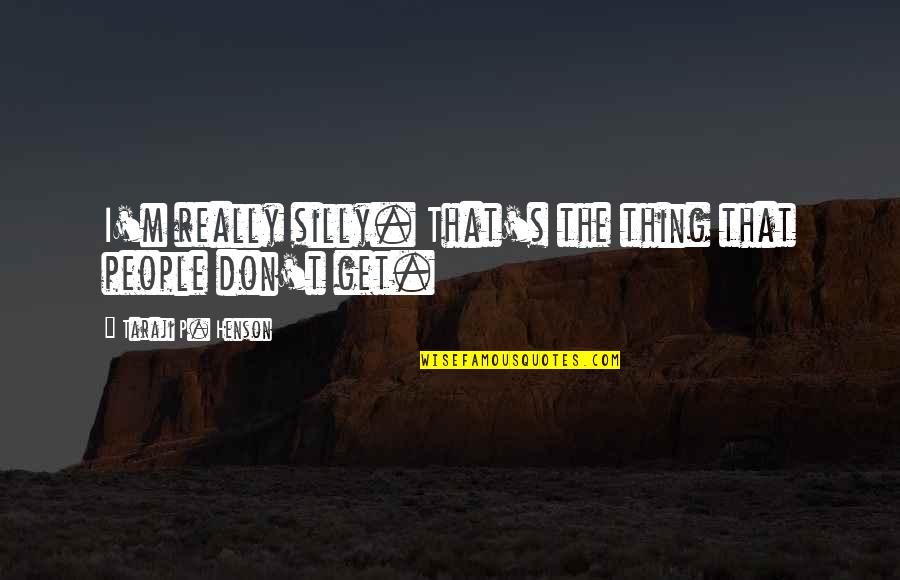 Nechal By Si Quotes By Taraji P. Henson: I'm really silly. That's the thing that people