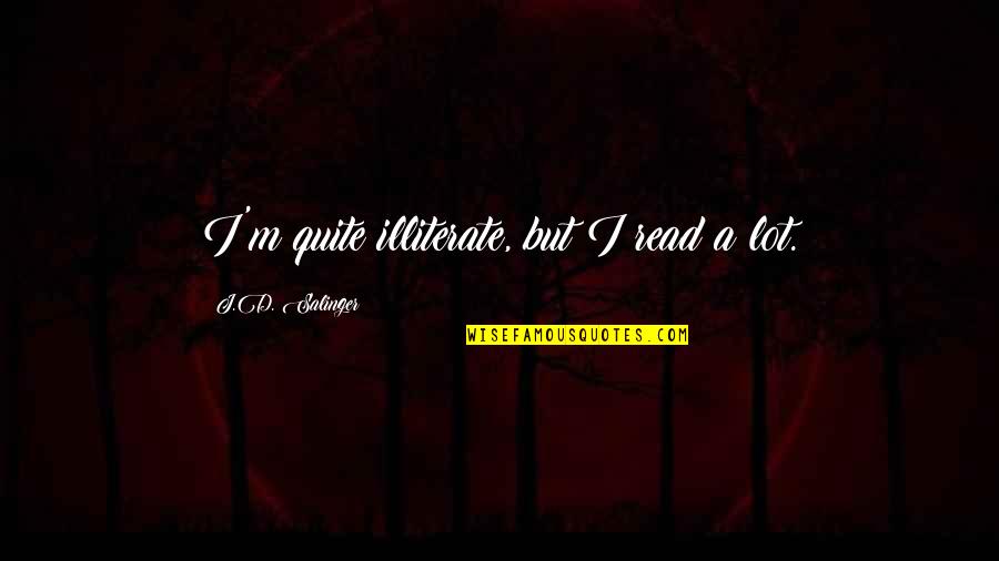 Nechama Cohen Heartbeat Song Quotes By J.D. Salinger: I'm quite illiterate, but I read a lot. Nechama Cohen Heartbeat Song Quotes By J.D. Salinger: I'm quite illiterate, but I read a lot.
