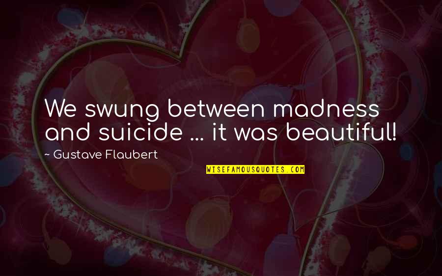 Nechamacomfort Quotes By Gustave Flaubert: We swung between madness and suicide ... it