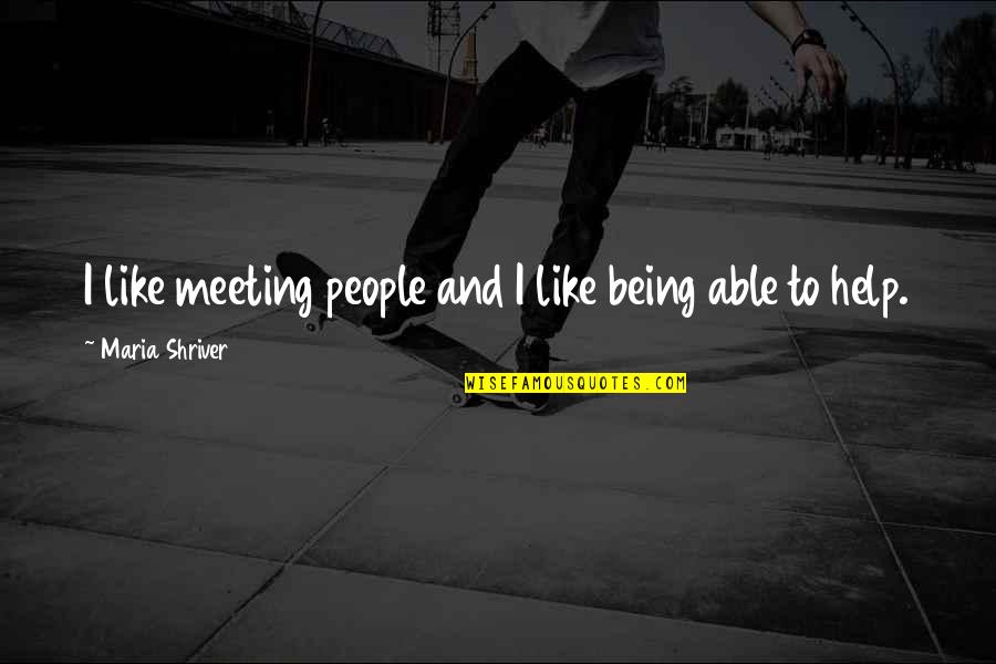 Nechat Si Quotes By Maria Shriver: I like meeting people and I like being