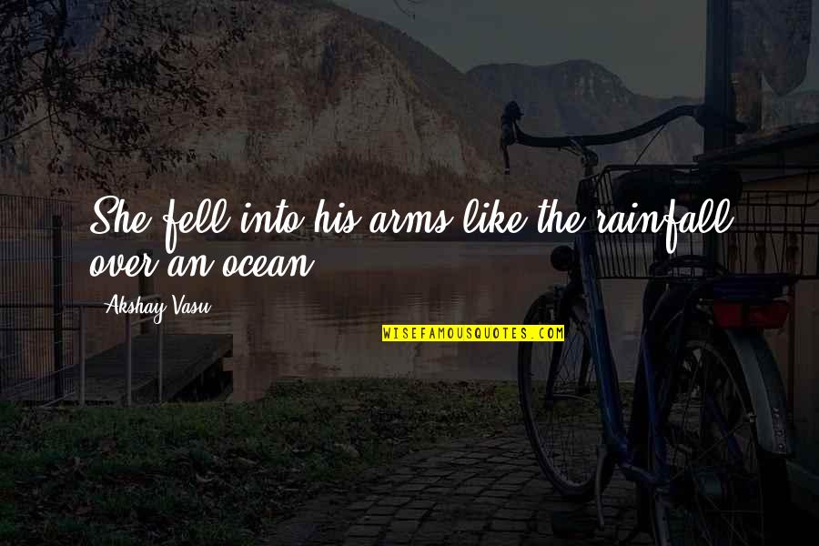 Nechcete Me Quotes By Akshay Vasu: She fell into his arms like the rainfall Nechcete Me Quotes By Akshay Vasu: She fell into his arms like the rainfall