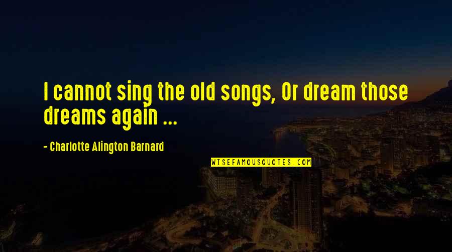 Nechcete Me Quotes By Charlotte Alington Barnard: I cannot sing the old songs, Or dream Nechcete Me Quotes By Charlotte Alington Barnard: I cannot sing the old songs, Or dream