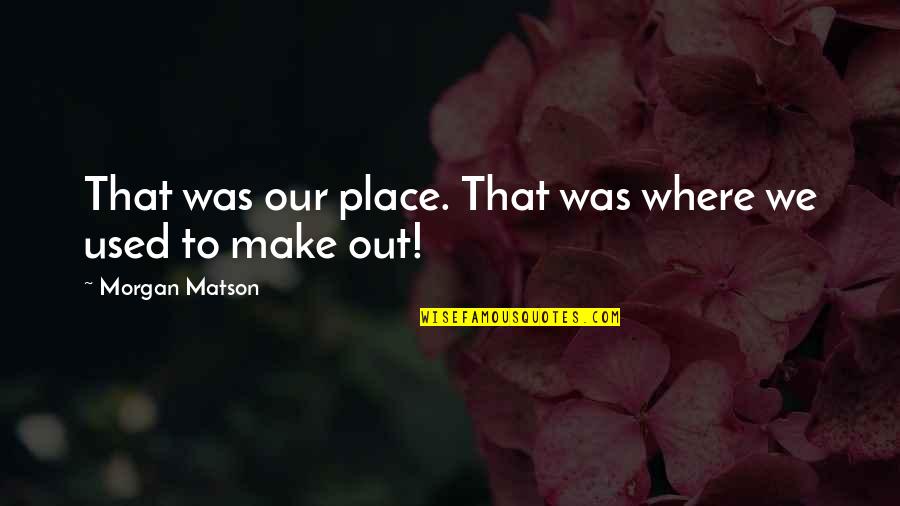Nechcete Quotes By Morgan Matson: That was our place. That was where we Nechcete Quotes By Morgan Matson: That was our place. That was where we