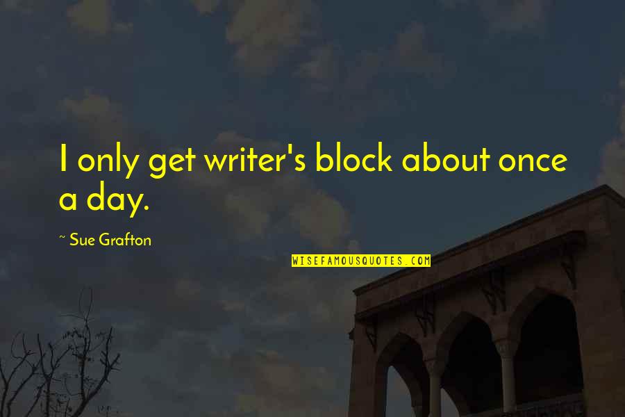 Nechcete Quotes By Sue Grafton: I only get writer's block about once a Nechcete Quotes By Sue Grafton: I only get writer's block about once a