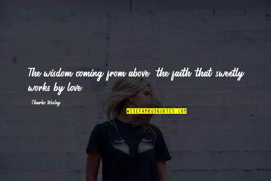 Nechelle Vanias Quotes By Charles Wesley: The wisdom coming from above, the faith that Nechelle Vanias Quotes By Charles Wesley: The wisdom coming from above, the faith that