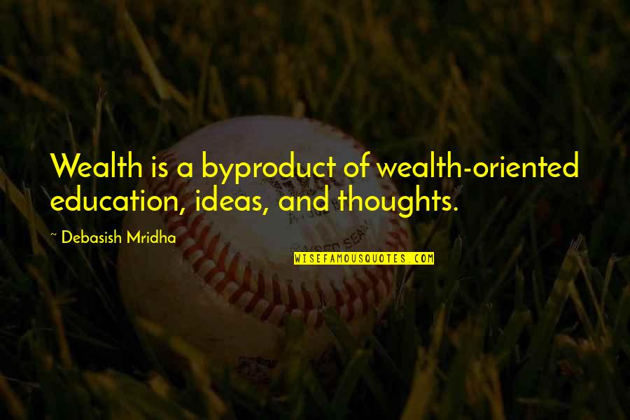 Nechelle Vanias Quotes By Debasish Mridha: Wealth is a byproduct of wealth-oriented education, ideas, Nechelle Vanias Quotes By Debasish Mridha: Wealth is a byproduct of wealth-oriented education, ideas,