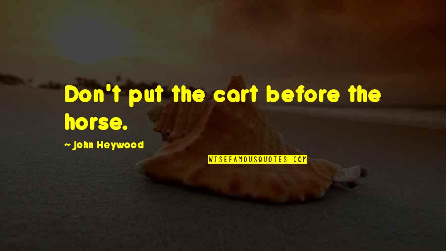 Nechtr Quotes By John Heywood: Don't put the cart before the horse. Nechtr Quotes By John Heywood: Don't put the cart before the horse.