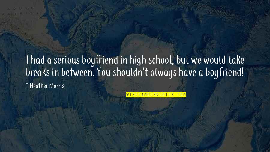 Necked Weapon Quotes By Heather Morris: I had a serious boyfriend in high school, Necked Weapon Quotes By Heather Morris: I had a serious boyfriend in high school,