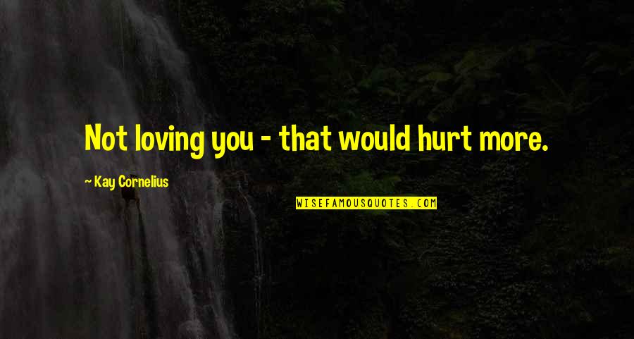 Necked Weapon Quotes By Kay Cornelius: Not loving you - that would hurt more. Necked Weapon Quotes By Kay Cornelius: Not loving you - that would hurt more.