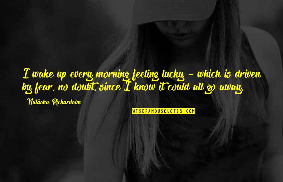Necker Quotes By Natasha Richardson: I wake up every morning feeling lucky -