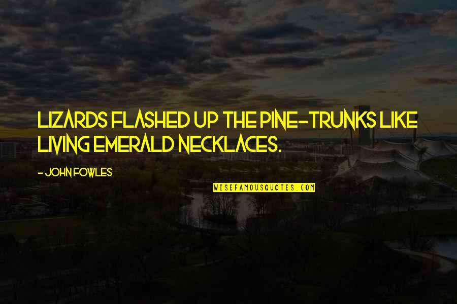 Necklaces With Quotes By John Fowles: Lizards flashed up the pine-trunks like living emerald
