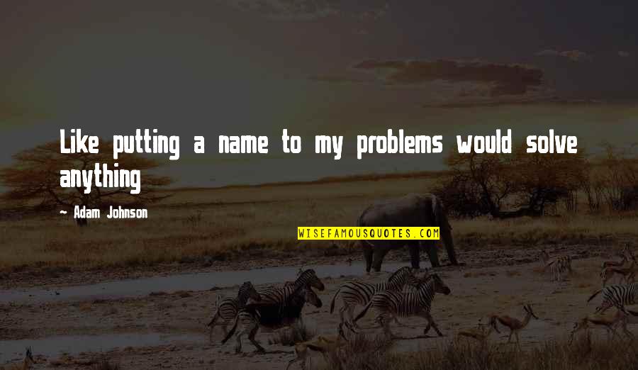 Necole Bitchie Quotes By Adam Johnson: Like putting a name to my problems would Necole Bitchie Quotes By Adam Johnson: Like putting a name to my problems would