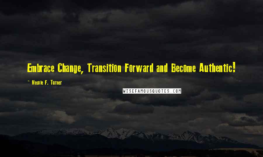 Necole F. Turner quotes: Embrace Change, Transition Forward and Become Authentic!