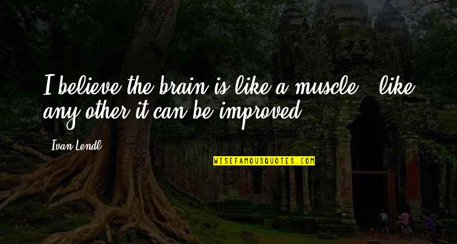 Necole Velasquez Quotes By Ivan Lendl: I believe the brain is like a muscle