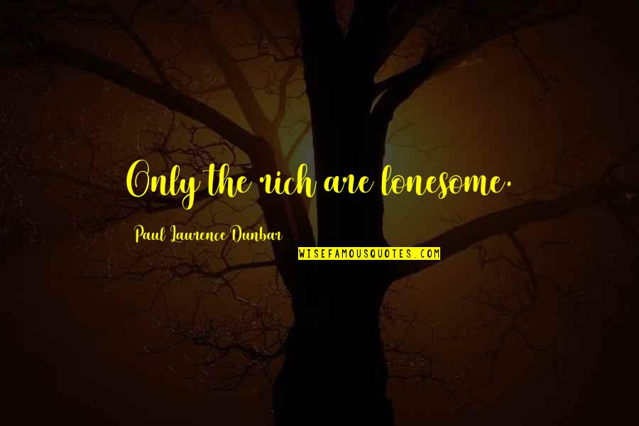 Necole Xo Quotes By Paul Laurence Dunbar: Only the rich are lonesome. Necole Xo Quotes By Paul Laurence Dunbar: Only the rich are lonesome.