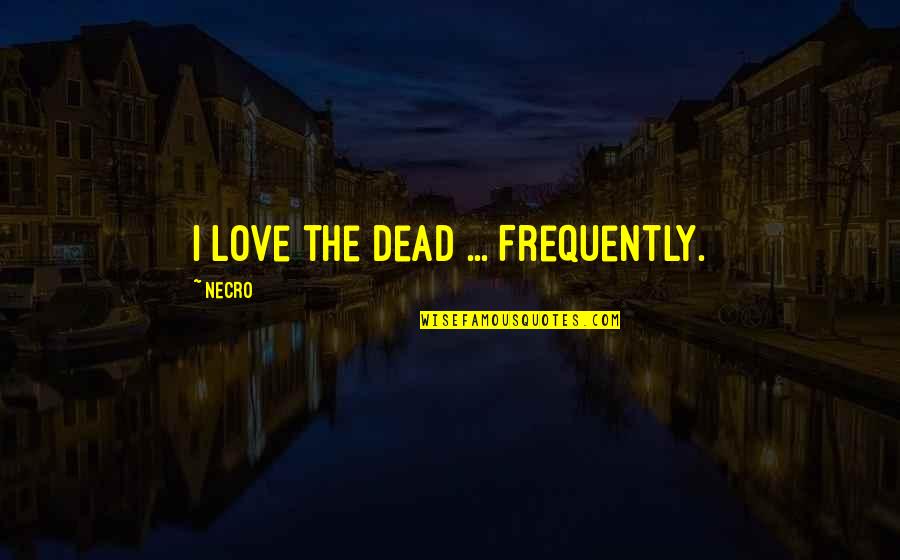 Necro Quotes By Necro: I love the dead ... Frequently.