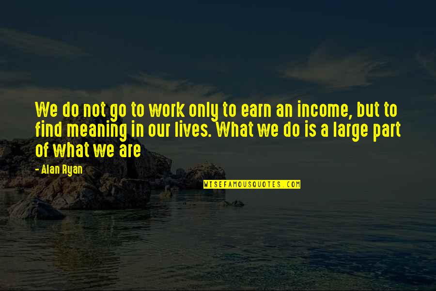 Necromantically Quotes By Alan Ryan: We do not go to work only to Necromantically Quotes By Alan Ryan: We do not go to work only to