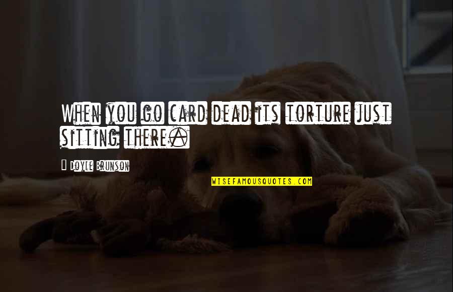 Necronomicon Ex Mortis Quotes By Doyle Brunson: When you go card dead its torture just Necronomicon Ex Mortis Quotes By Doyle Brunson: When you go card dead its torture just