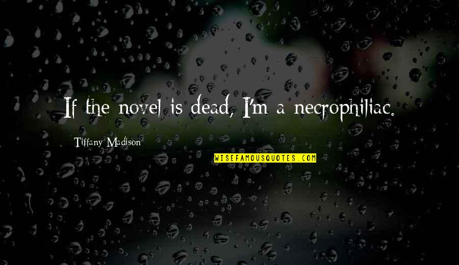 Necrophiliac Quotes By Tiffany Madison: If the novel is dead, I'm a necrophiliac.