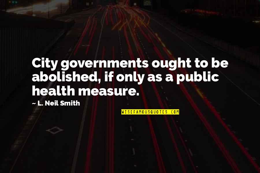 Necrophobia Fear Quotes By L. Neil Smith: City governments ought to be abolished, if only
