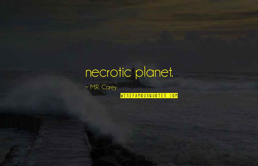 Necrotic Quotes By M.R. Carey: necrotic planet.