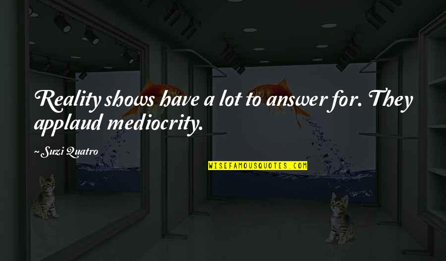 Necsel Quotes By Suzi Quatro: Reality shows have a lot to answer for.
