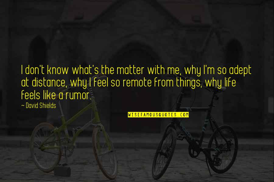 Nectar And Love Quotes By David Shields: I don't know what's the matter with me, Nectar And Love Quotes By David Shields: I don't know what's the matter with me,