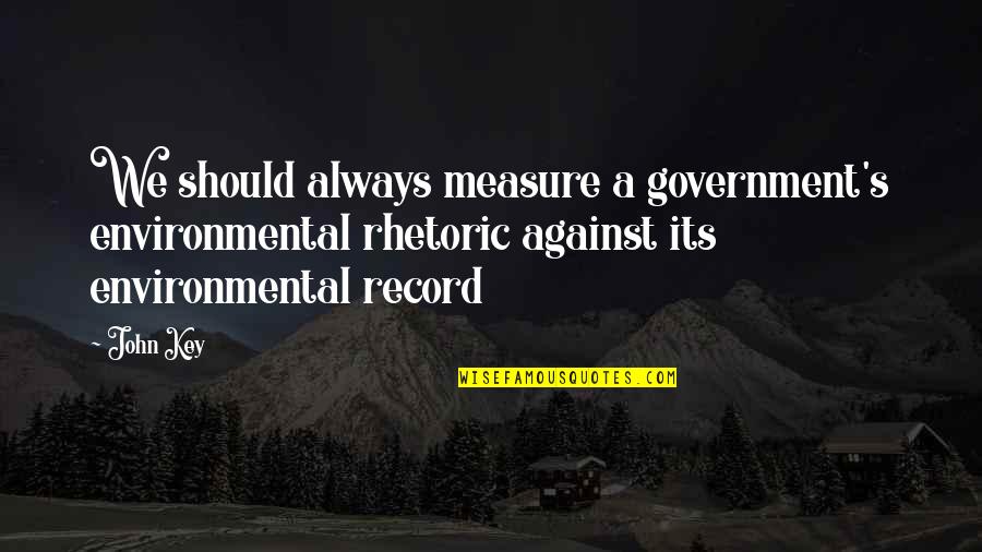 Nectar In A Sieve Symbolism Quotes By John Key: We should always measure a government's environmental rhetoric